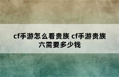 cf手游怎么看贵族 cf手游贵族六需要多少钱